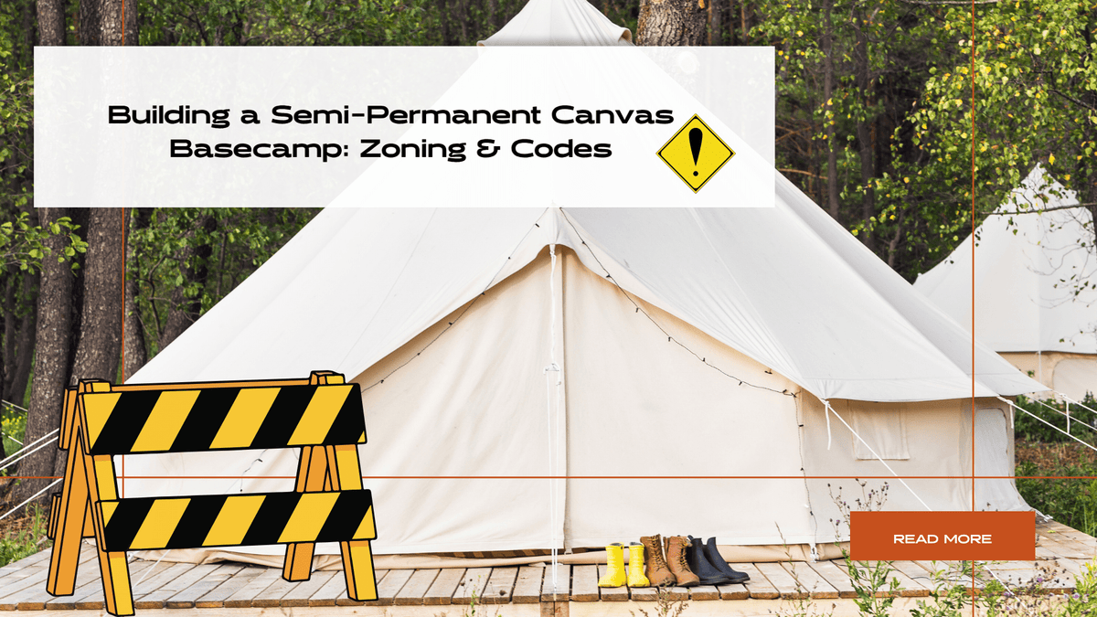 Building a Semi-Permanent Canvas Basecamp: Zoning & Codes